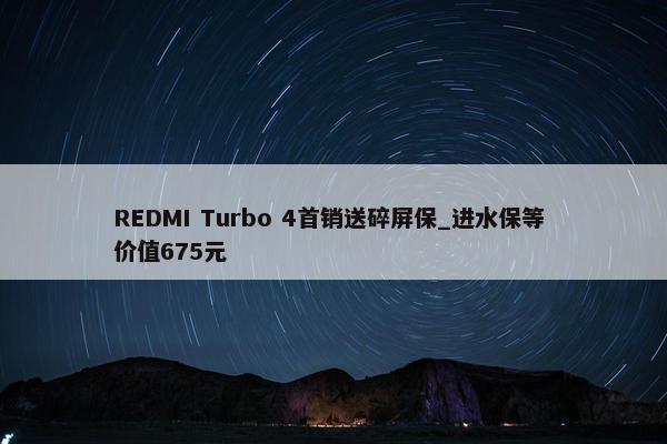 REDMI Turbo 4首销送碎屏保_进水保等 价值675元