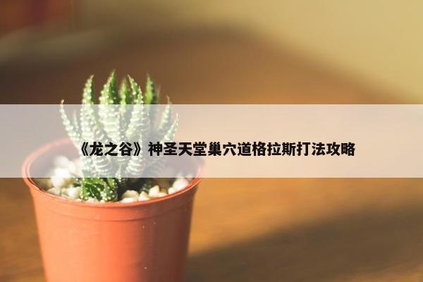 《龙之谷》神圣天堂巢穴道格拉斯打法攻略