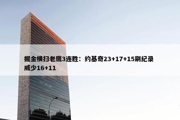 掘金横扫老鹰3连胜：约基奇23+17+15刷纪录 威少16+11