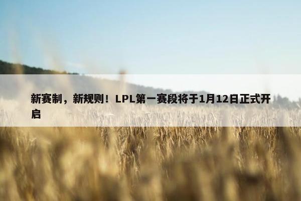 新赛制，新规则！LPL第一赛段将于1月12日正式开启