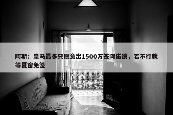 阿斯：皇马最多只愿意出1500万签阿诺德，若不行就等夏窗免签