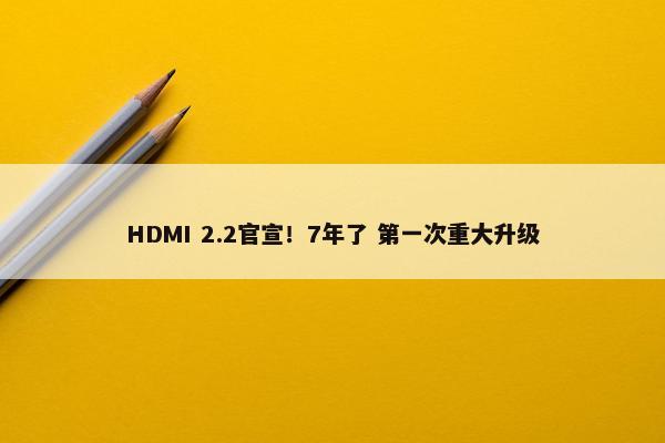 HDMI 2.2官宣！7年了 第一次重大升级