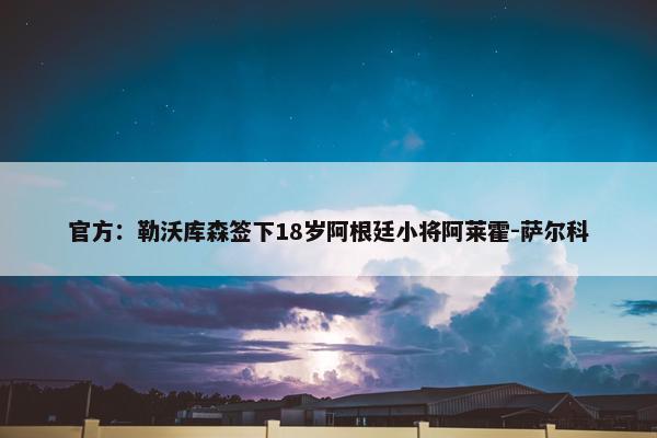 官方：勒沃库森签下18岁阿根廷小将阿莱霍-萨尔科