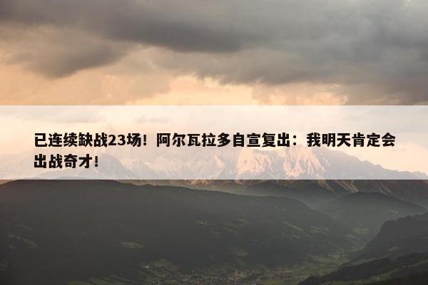 已连续缺战23场！阿尔瓦拉多自宣复出：我明天肯定会出战奇才！