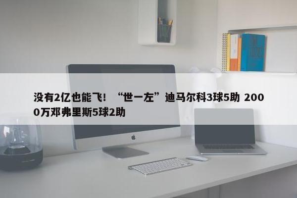 没有2亿也能飞！“世一左”迪马尔科3球5助 2000万邓弗里斯5球2助