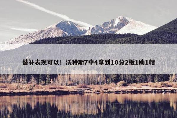 替补表现可以！沃特斯7中4拿到10分2板1助1帽