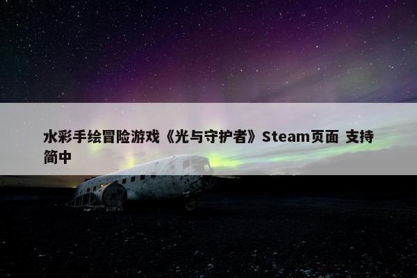 水彩手绘冒险游戏《光与守护者》Steam页面 支持简中