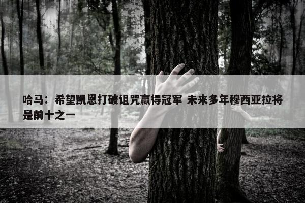 哈马：希望凯恩打破诅咒赢得冠军 未来多年穆西亚拉将是前十之一