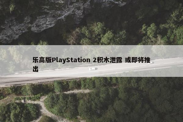 乐高版PlayStation 2积木泄露 或即将推出