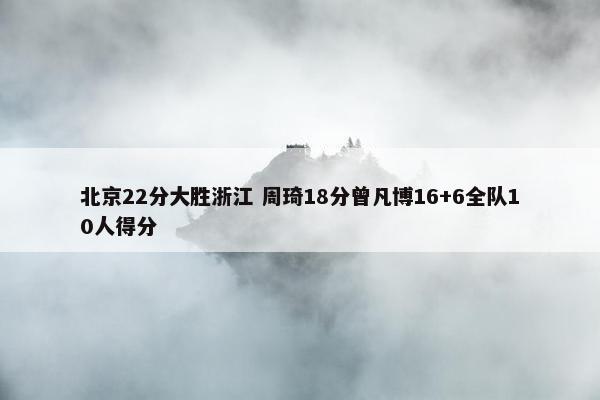 北京22分大胜浙江 周琦18分曾凡博16+6全队10人得分