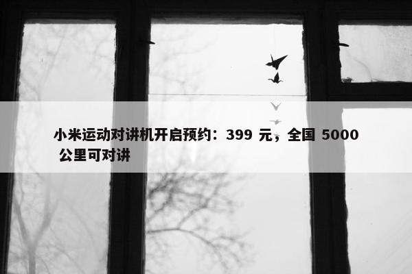 小米运动对讲机开启预约：399 元，全国 5000 公里可对讲