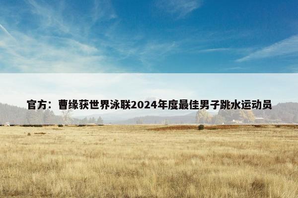 官方：曹缘获世界泳联2024年度最佳男子跳水运动员