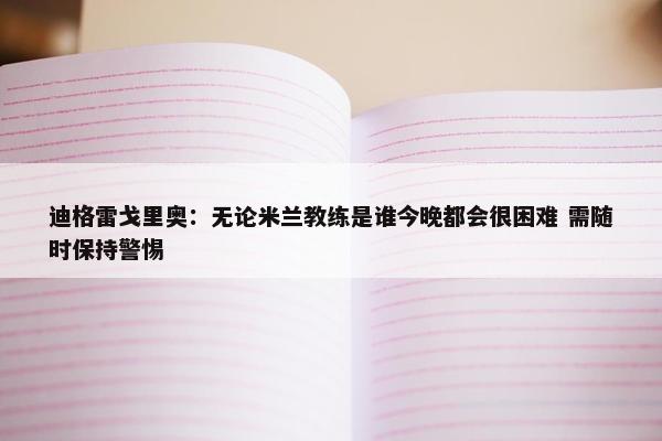 迪格雷戈里奥：无论米兰教练是谁今晚都会很困难 需随时保持警惕