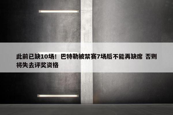 此前已缺10场！巴特勒被禁赛7场后不能再缺席 否则将失去评奖资格