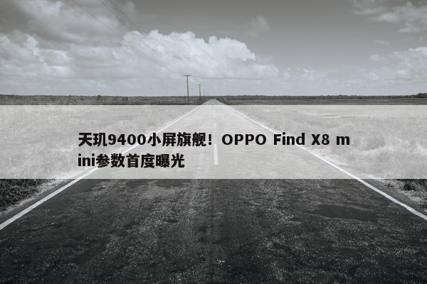 天玑9400小屏旗舰！OPPO Find X8 mini参数首度曝光