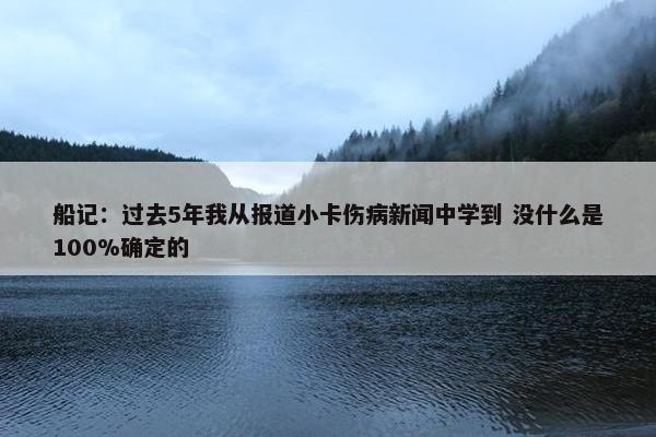 船记：过去5年我从报道小卡伤病新闻中学到 没什么是100%确定的