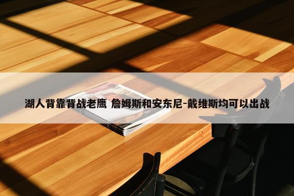 湖人背靠背战老鹰 詹姆斯和安东尼-戴维斯均可以出战