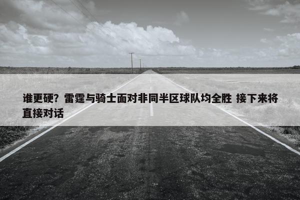 谁更硬？雷霆与骑士面对非同半区球队均全胜 接下来将直接对话