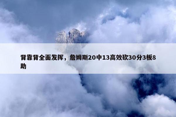 背靠背全面发挥，詹姆斯20中13高效砍30分3板8助