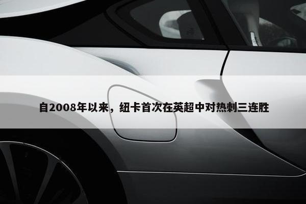 自2008年以来，纽卡首次在英超中对热刺三连胜