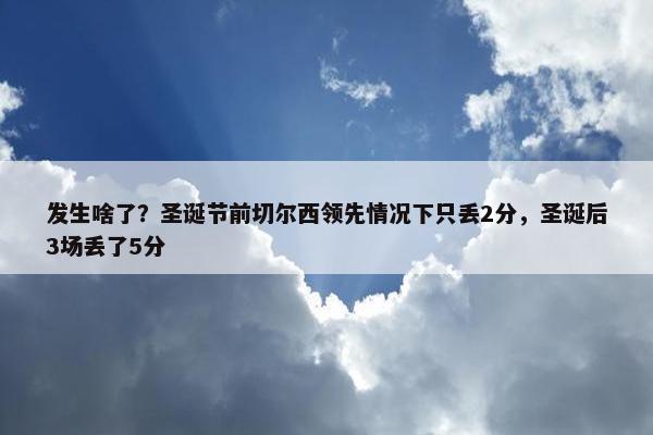 发生啥了？圣诞节前切尔西领先情况下只丢2分，圣诞后3场丢了5分