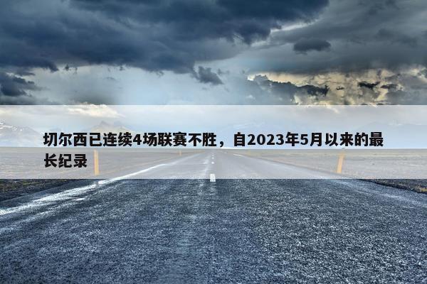 切尔西已连续4场联赛不胜，自2023年5月以来的最长纪录