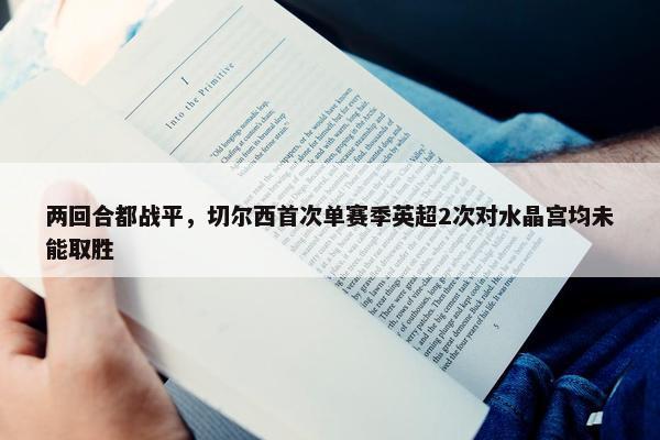 两回合都战平，切尔西首次单赛季英超2次对水晶宫均未能取胜