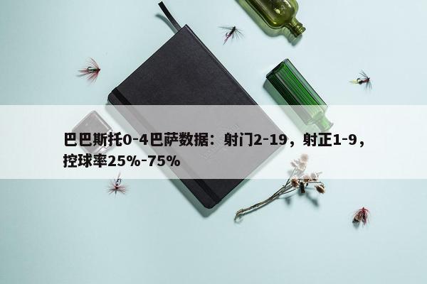 巴巴斯托0-4巴萨数据：射门2-19，射正1-9，控球率25%-75%