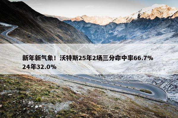 新年新气象！沃特斯25年2场三分命中率66.7% 24年32.0%