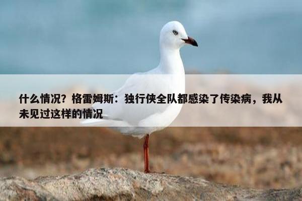 什么情况？格雷姆斯：独行侠全队都感染了传染病，我从未见过这样的情况