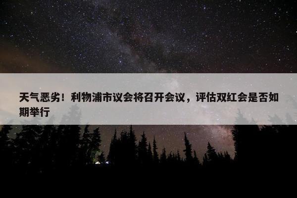 天气恶劣！利物浦市议会将召开会议，评估双红会是否如期举行