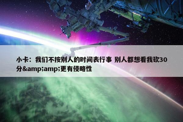 小卡：我们不按别人的时间表行事 别人都想看我砍30分&amp;更有侵略性