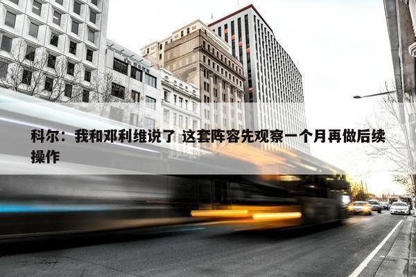 科尔：我和邓利维说了 这套阵容先观察一个月再做后续操作