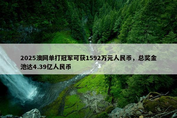 2025澳网单打冠军可获1592万元人民币，总奖金池达4.39亿人民币