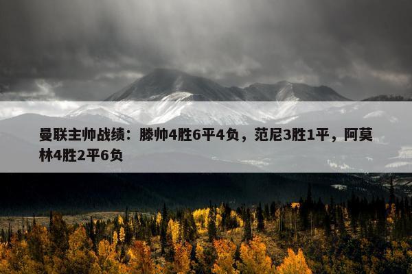 曼联主帅战绩：滕帅4胜6平4负，范尼3胜1平，阿莫林4胜2平6负