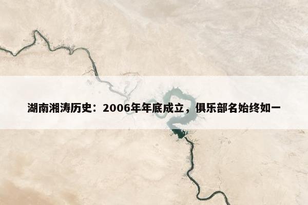 湖南湘涛历史：2006年年底成立，俱乐部名始终如一