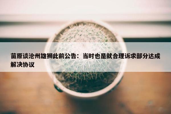 苗原谈沧州雄狮此前公告：当时也是就合理诉求部分达成解决协议