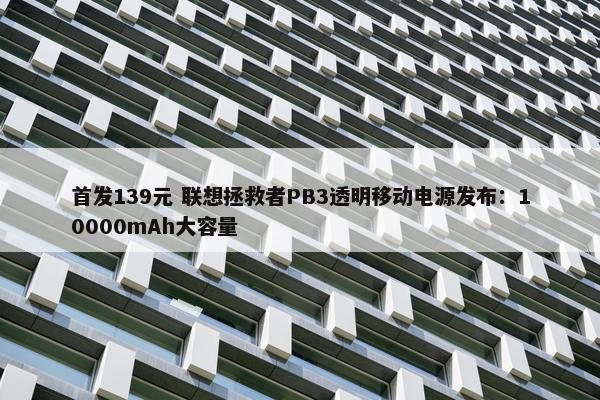 首发139元 联想拯救者PB3透明移动电源发布：10000mAh大容量