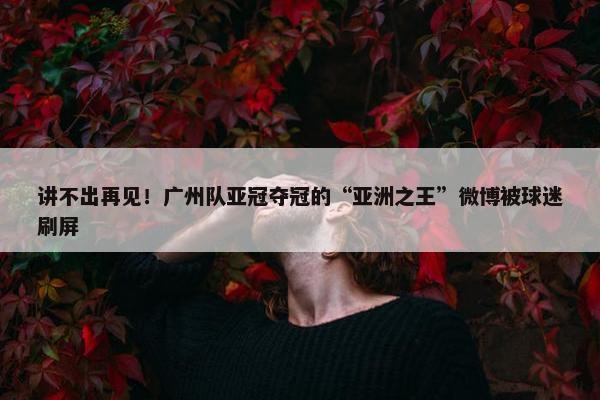 讲不出再见！广州队亚冠夺冠的“亚洲之王”微博被球迷刷屏