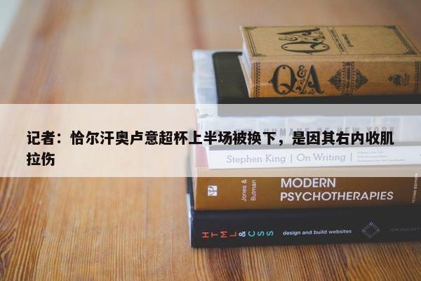 记者：恰尔汗奥卢意超杯上半场被换下，是因其右内收肌拉伤