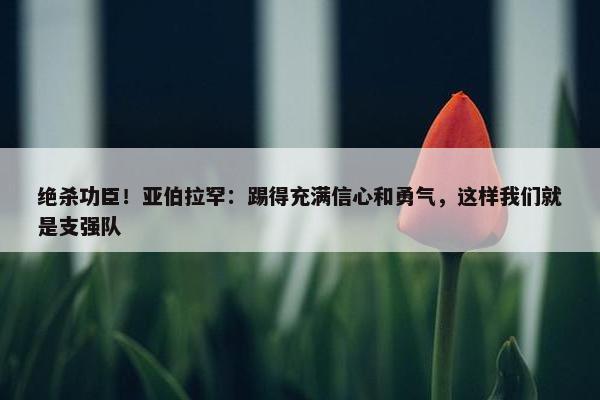 绝杀功臣！亚伯拉罕：踢得充满信心和勇气，这样我们就是支强队