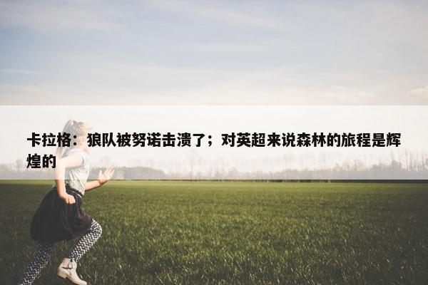 卡拉格：狼队被努诺击溃了；对英超来说森林的旅程是辉煌的