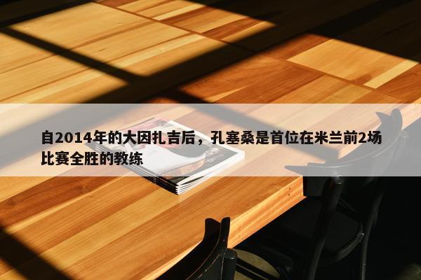 自2014年的大因扎吉后，孔塞桑是首位在米兰前2场比赛全胜的教练