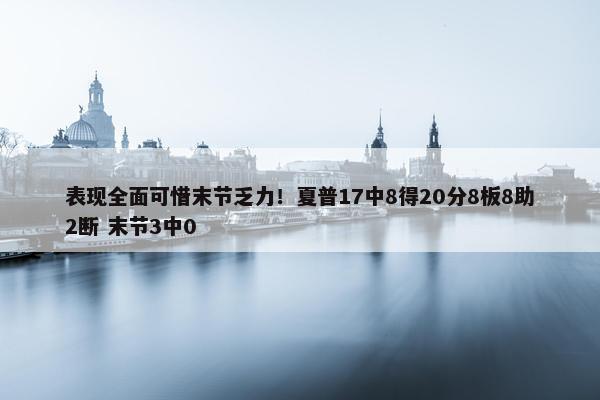 表现全面可惜末节乏力！夏普17中8得20分8板8助2断 末节3中0