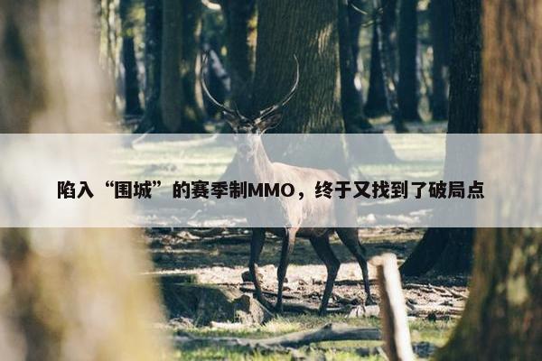 陷入“围城”的赛季制MMO，终于又找到了破局点