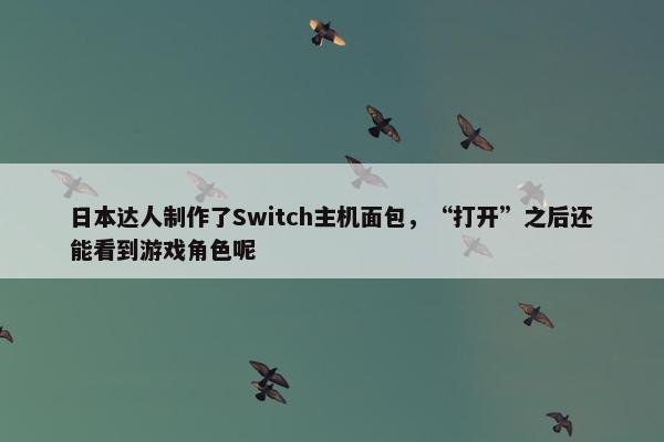 日本达人制作了Switch主机面包，“打开”之后还能看到游戏角色呢