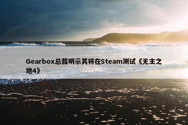 Gearbox总裁明示其将在Steam测试《无主之地4》