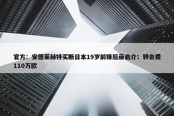 官方：安德莱赫特买断日本19岁前锋后藤启介；转会费110万欧