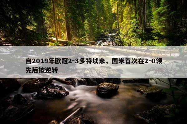 自2019年欧冠2-3多特以来，国米首次在2-0领先后被逆转