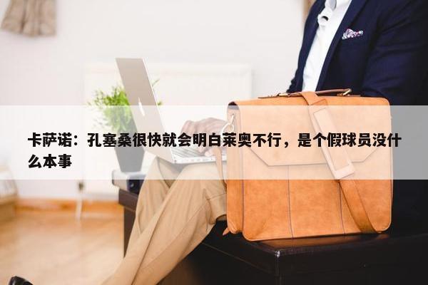 卡萨诺：孔塞桑很快就会明白莱奥不行，是个假球员没什么本事